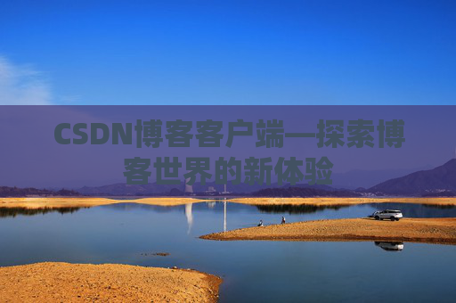 CSDN博客客户端—探索博客世界的新体验 CSDN博客客户端—探索博客世界的新体验